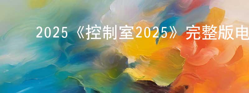 ﻿陈宏海发布﻿2025《控制室2025》完整版电影/在线观看/百度云-美剧天堂